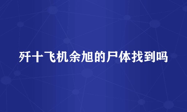 歼十飞机余旭的尸体找到吗