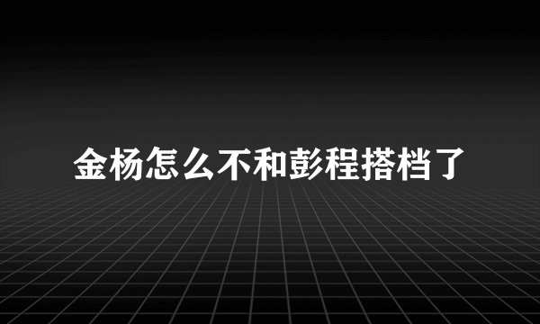 金杨怎么不和彭程搭档了