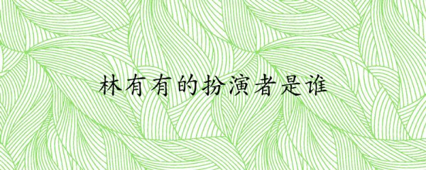林有有的扮演者是谁