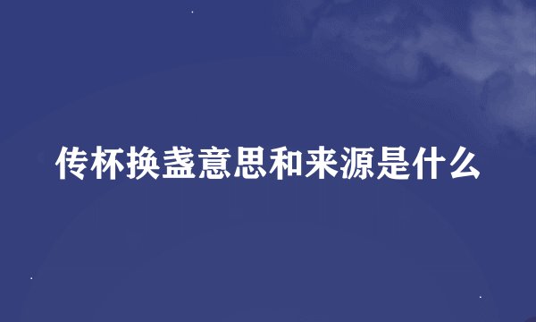 传杯换盏意思和来源是什么