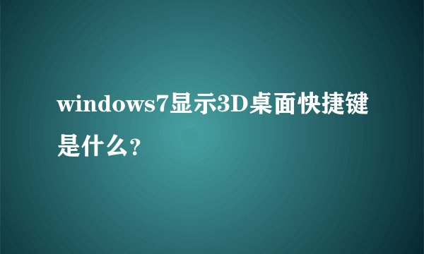 windows7显示3D桌面快捷键是什么？