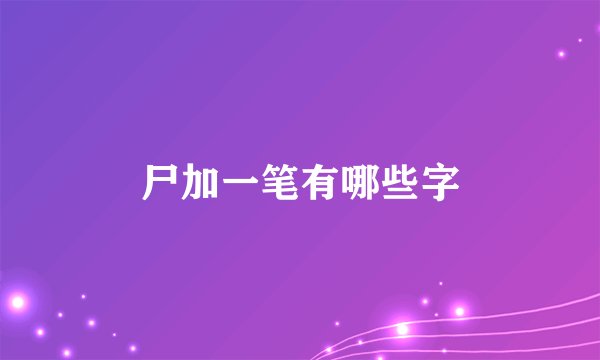 尸加一笔有哪些字