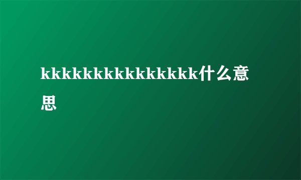 kkkkkkkkkkkkkkk什么意思