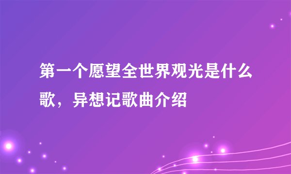 第一个愿望全世界观光是什么歌，异想记歌曲介绍