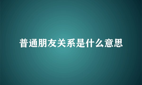 普通朋友关系是什么意思