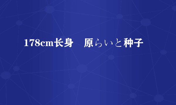 178cm长身歩原らいと种子
