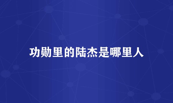 功勋里的陆杰是哪里人