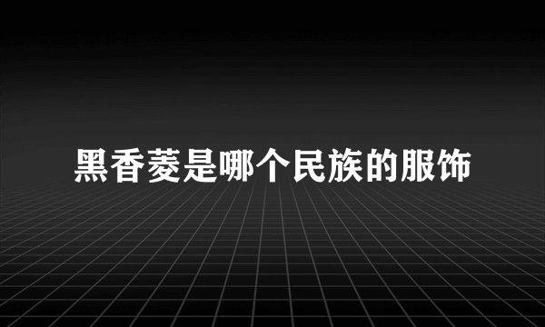 黑香菱是哪个民族的服饰