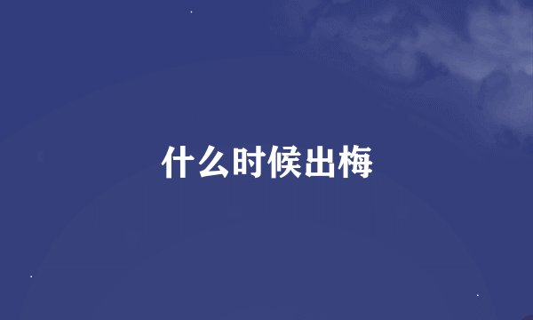 什么时候出梅