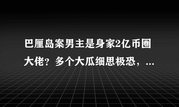 巴厘岛案男主是身家2亿币圈大佬？多个大瓜细思极恐，死亡诅咒再现？
