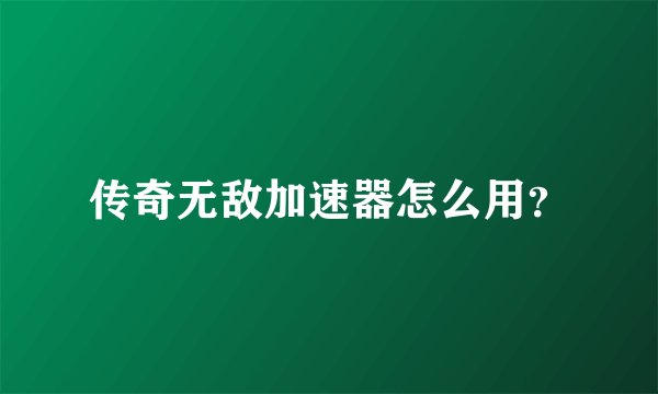 传奇无敌加速器怎么用？