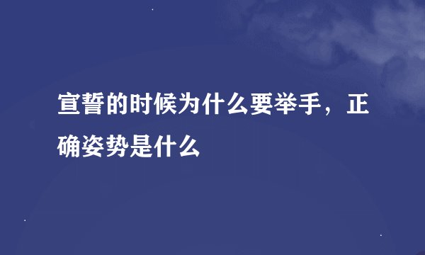 宣誓的时候为什么要举手，正确姿势是什么