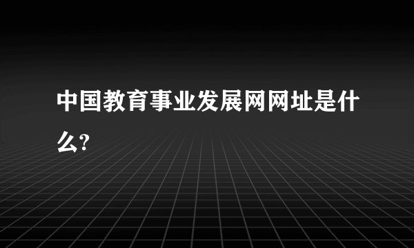 中国教育事业发展网网址是什么?