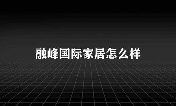 融峰国际家居怎么样