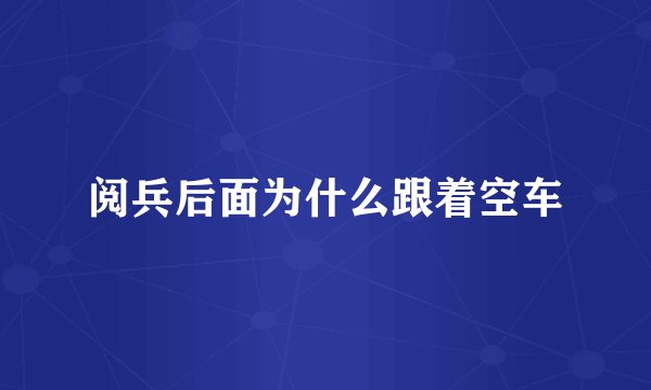 阅兵后面为什么跟着空车