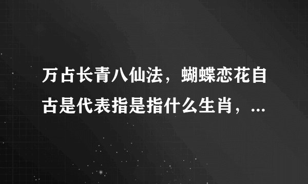 万占长青八仙法，蝴蝶恋花自古是代表指是指什么生肖，精选作答落实