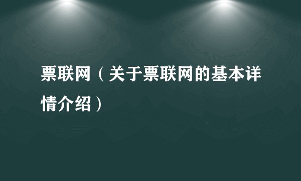 票联网（关于票联网的基本详情介绍）