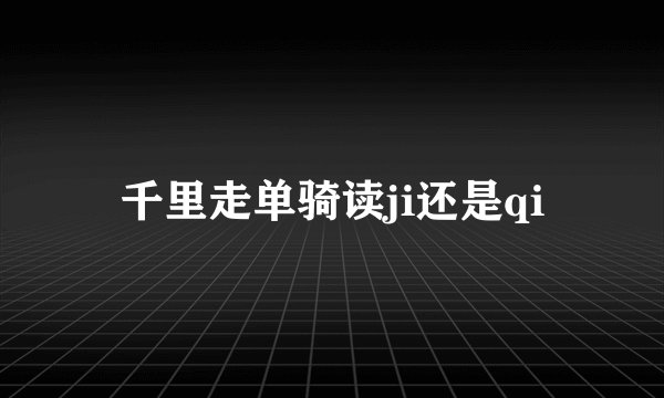 千里走单骑读ji还是qi