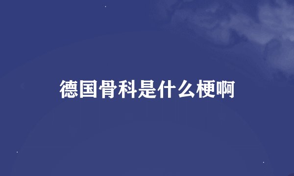 德国骨科是什么梗啊