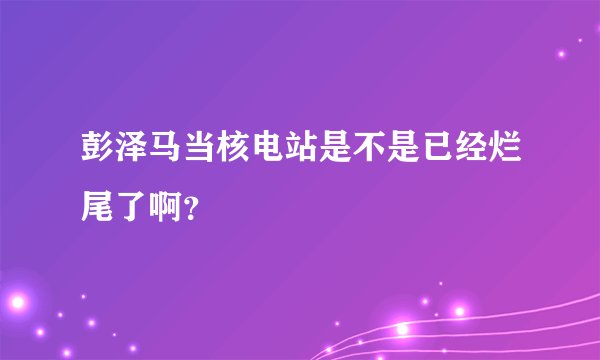 彭泽马当核电站是不是已经烂尾了啊？