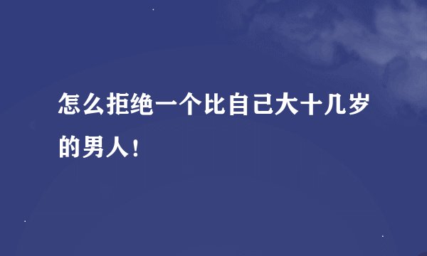 怎么拒绝一个比自己大十几岁的男人！