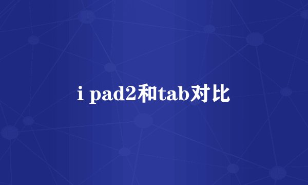 i pad2和tab对比