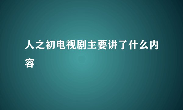 人之初电视剧主要讲了什么内容