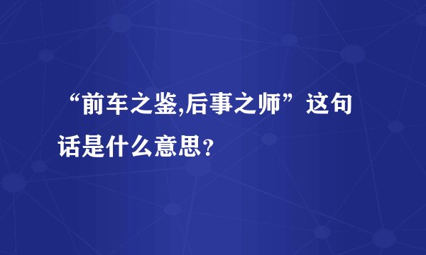 “前车之鉴,后事之师”这句话是什么意思？