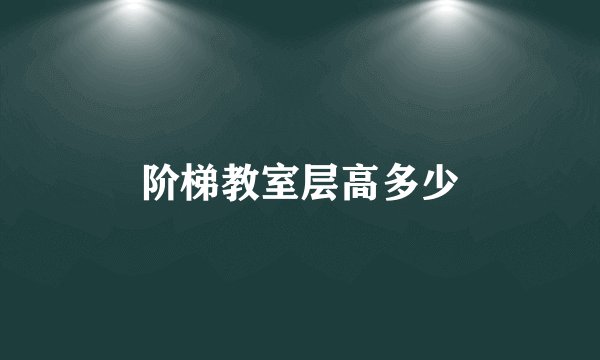 阶梯教室层高多少