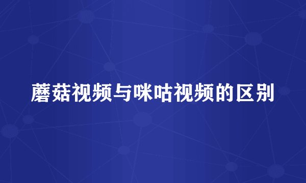 蘑菇视频与咪咕视频的区别