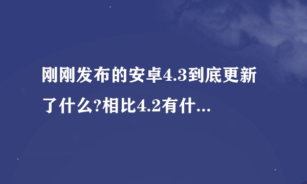 刚刚发布的安卓4.3到底更新了什么?相比4.2有什么改进? -