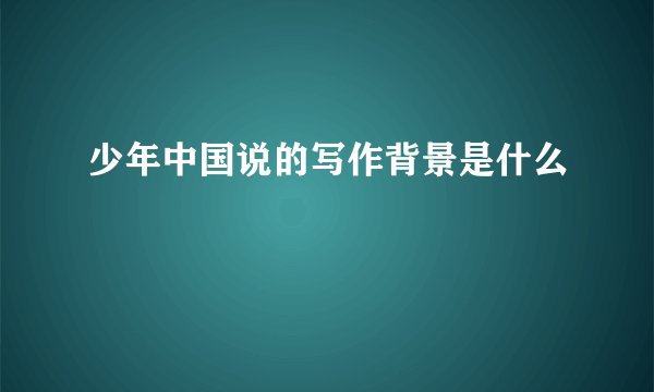 少年中国说的写作背景是什么