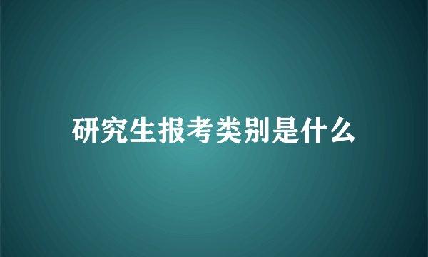 研究生报考类别是什么