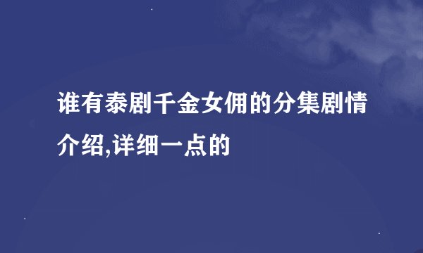 谁有泰剧千金女佣的分集剧情介绍,详细一点的