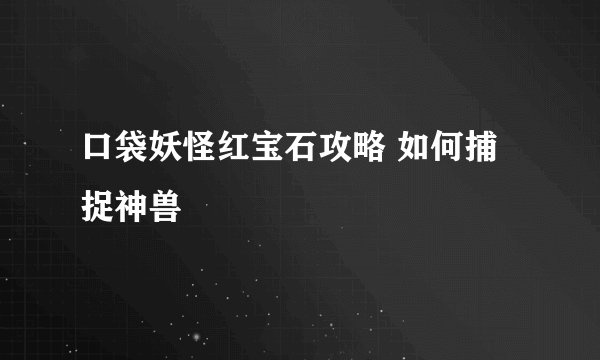 口袋妖怪红宝石攻略 如何捕捉神兽