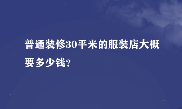 普通装修30平米的服装店大概要多少钱？
