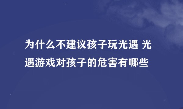 为什么不建议孩子玩光遇 光遇游戏对孩子的危害有哪些