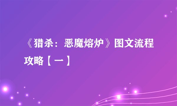 《猎杀：恶魔熔炉》图文流程攻略【一】