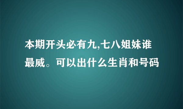 本期开头必有九,七八姐妹谁最威。可以出什么生肖和号码