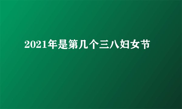 2021年是第几个三八妇女节