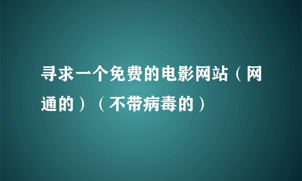 寻求一个免费的电影网站（网通的）（不带病毒的）