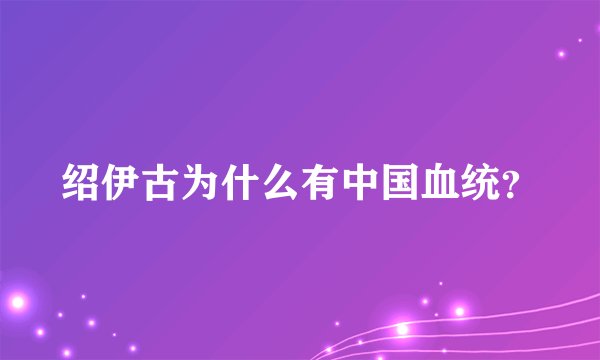 绍伊古为什么有中国血统?