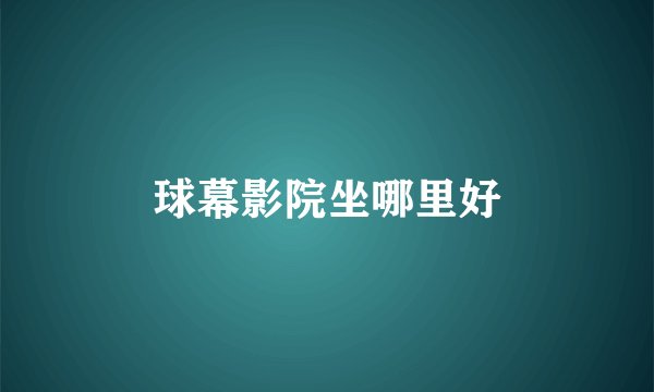 球幕影院坐哪里好