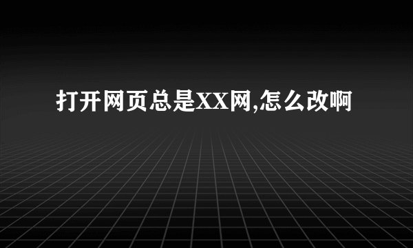 打开网页总是XX网,怎么改啊