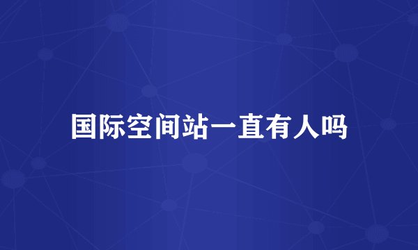 国际空间站一直有人吗