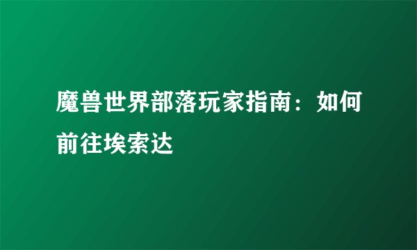 魔兽世界部落玩家指南：如何前往埃索达