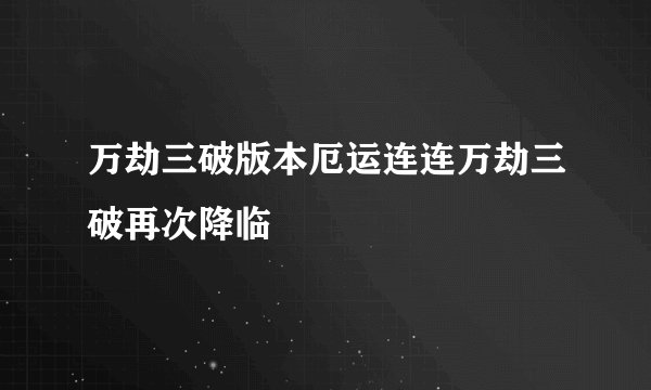 万劫三破版本厄运连连万劫三破再次降临