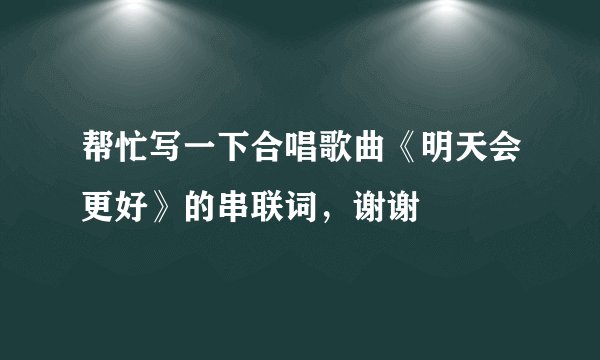 帮忙写一下合唱歌曲《明天会更好》的串联词,谢谢