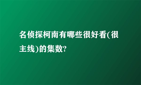 名侦探柯南有哪些很好看(很主线)的集数?