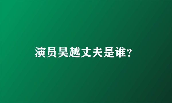 演员吴越丈夫是谁？
